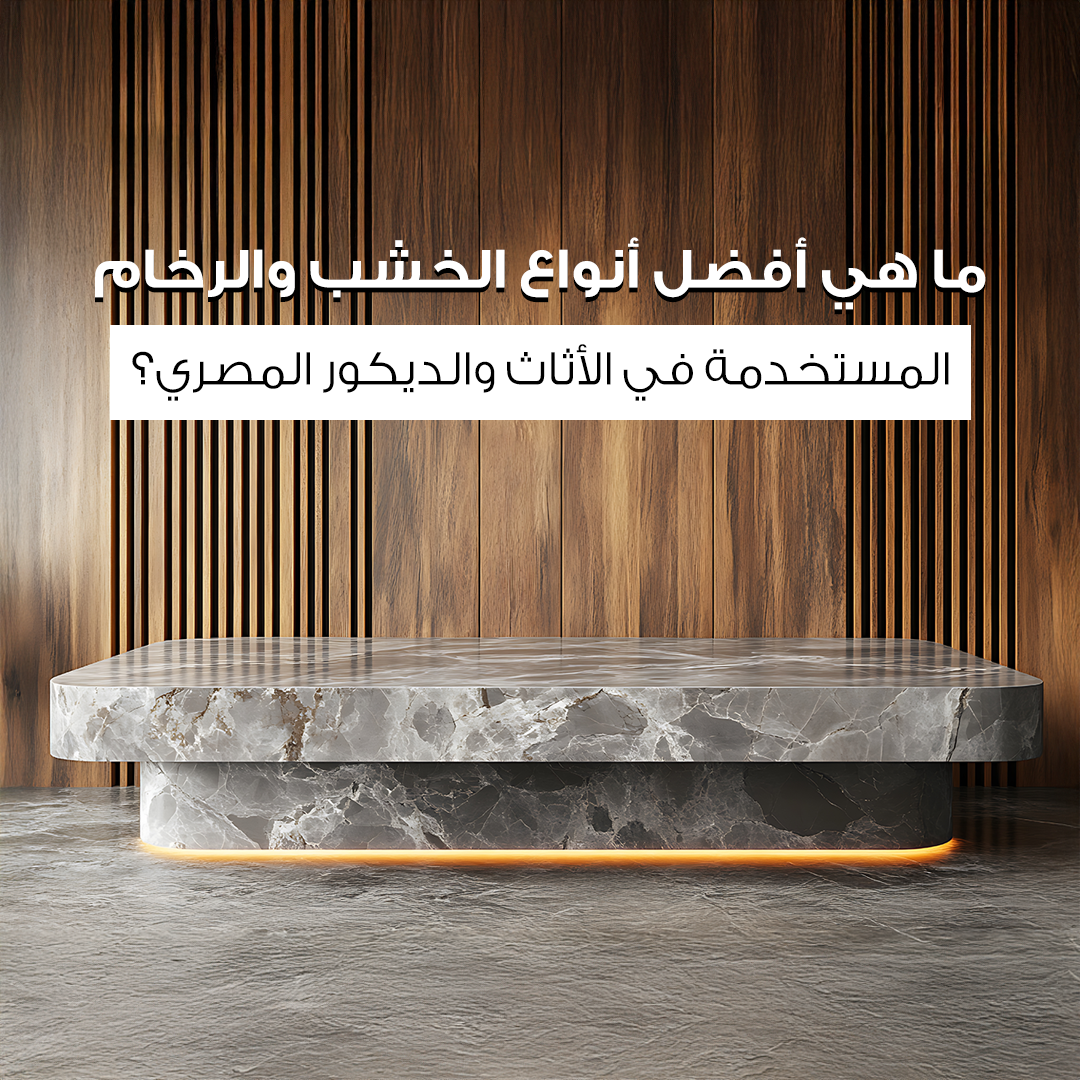 دليل الخامات: ما هي أفضل أنواع الخشب والرخام المستخدمة في الأثاث والديكور المصري؟